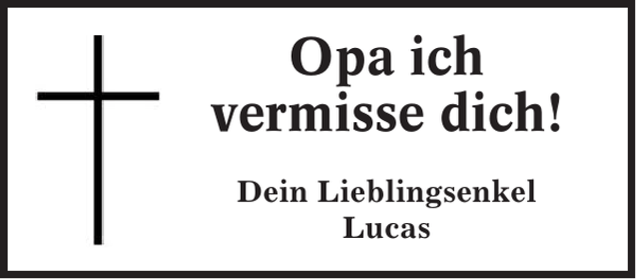 <p>Opa ich<br />vermisse dich!<br />Dein Lieblingsenkel<br />Lucas</p>