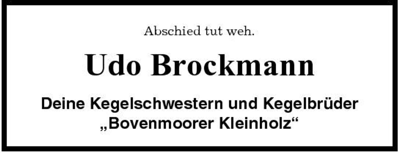 <p>Abschied tut weh.</p><p>Udo Brockmann<br />Deine Kegelschwestern und Kegelbrüder „Bovenmoorer Kleinholz“</p>