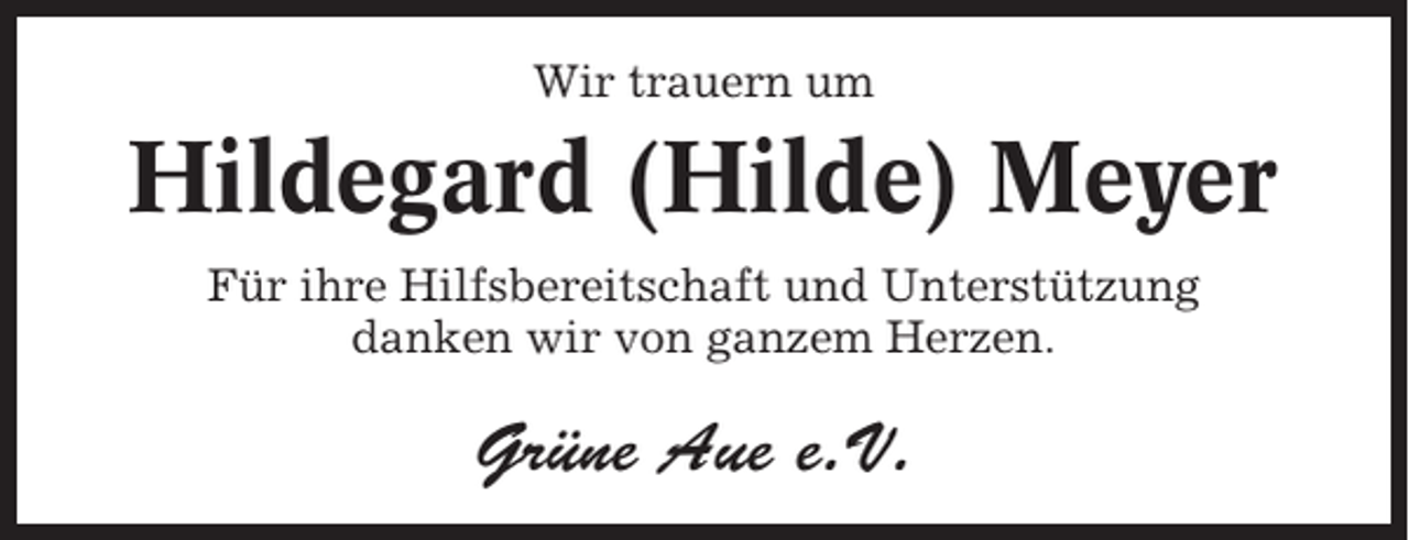 <p>Wir trauern um</p><p>Hildegard (Hilde) Meyer<br />Für ihre Hilfsbereitschaft und Unterstützung<br />danken wir von ganzem Herzen.</p><p>Grüne Aue e.V.</p>