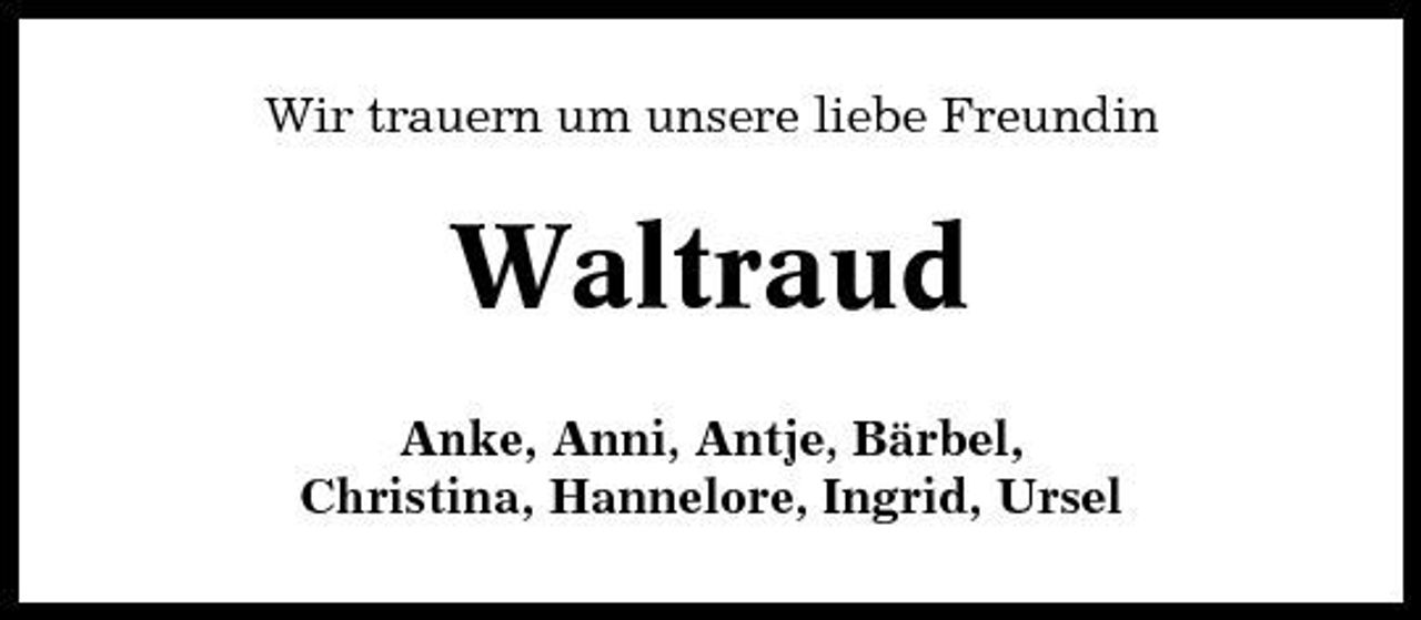<p>Wir trauern um unsere liebe Freundin</p><p>Waltraud<br />Anke, Anni, Antje, Bärbel, Christina, Hannelore, Ingrid, Ursel</p>