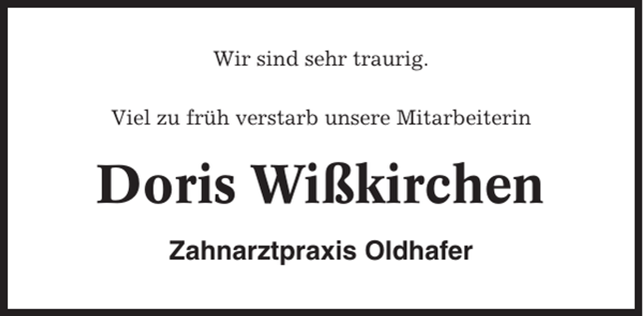 <p>Wir sind sehr traurig.<br />Viel zu früh verstarb unsere Mitarbeiterin</p><p>Doris Wißkirchen<br />Zahnarztpraxis Oldhafer</p>
