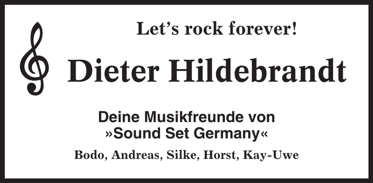 <p>Let’s rock forever!</p><p>Dieter Hildebrandt<br />Deine Musikfreunde von<br />»Sound Set Germany«<br />Bodo, Andreas, Silke, Horst, Kay-Uwe</p>