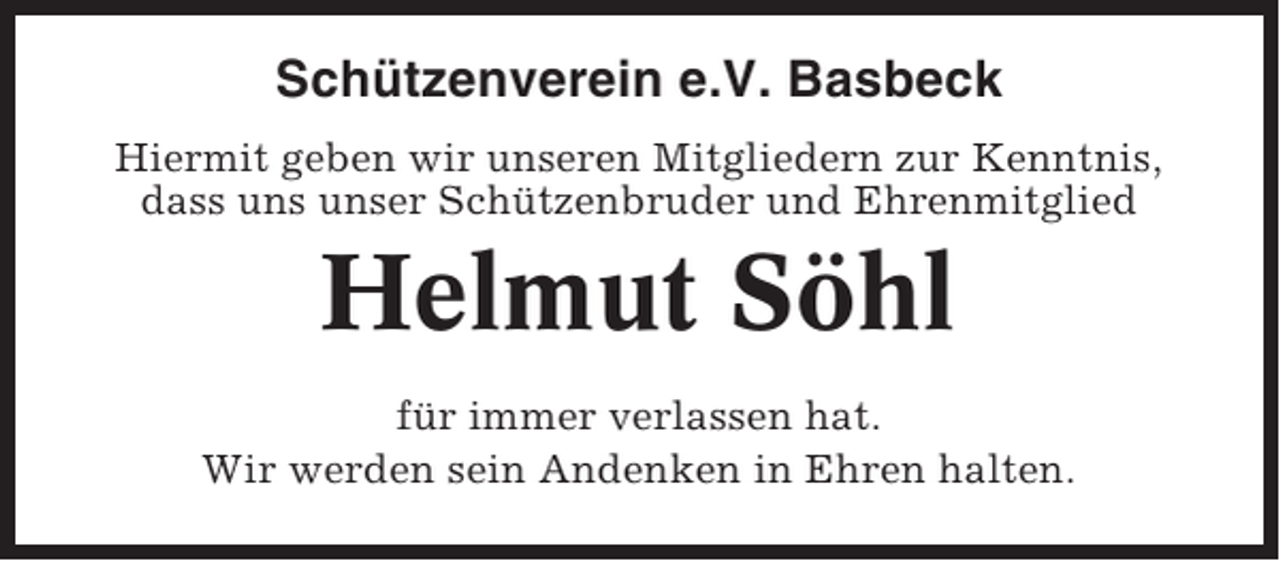 <p>Schützenverein e.V. Basbeck<br />Hiermit geben wir unseren Mitgliedern zur Kenntnis,<br />dass uns unser Schützenbruder und Ehrenmitglied</p><p>Helmut Söhl<br />für immer verlassen hat.<br />Wir werden sein Andenken in Ehren halten.</p>