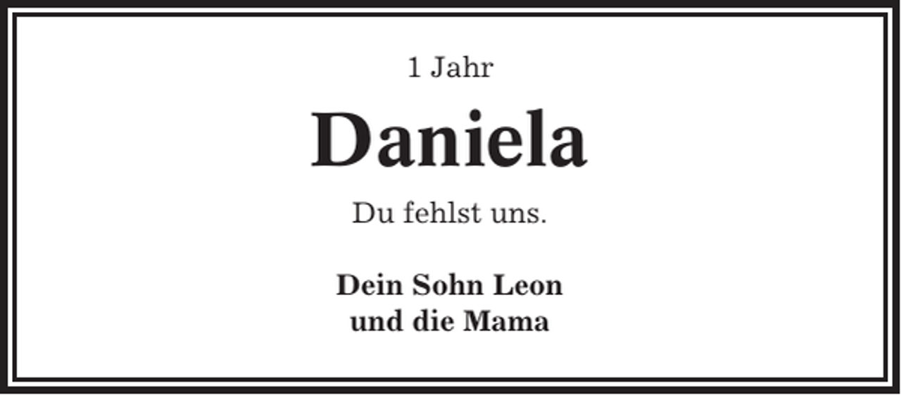 <p>1 Jahr</p><p>Daniela<br />Du fehlst uns.<br />Dein Sohn Leon<br />und die Mama</p>