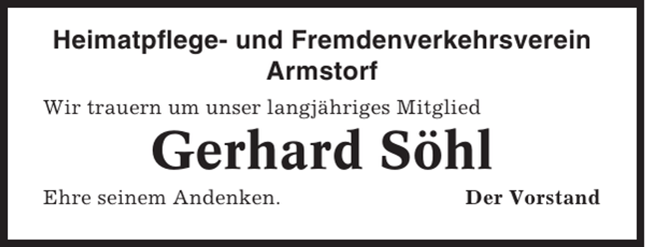 <p>Heimatpflege- und Fremdenverkehrsverein<br />Armstorf<br />Wir trauern um unser langjähriges Mitglied</p><p>Gerhard Söhl<br />Ehre seinem Andenken.</p><p>Der Vorstand</p>