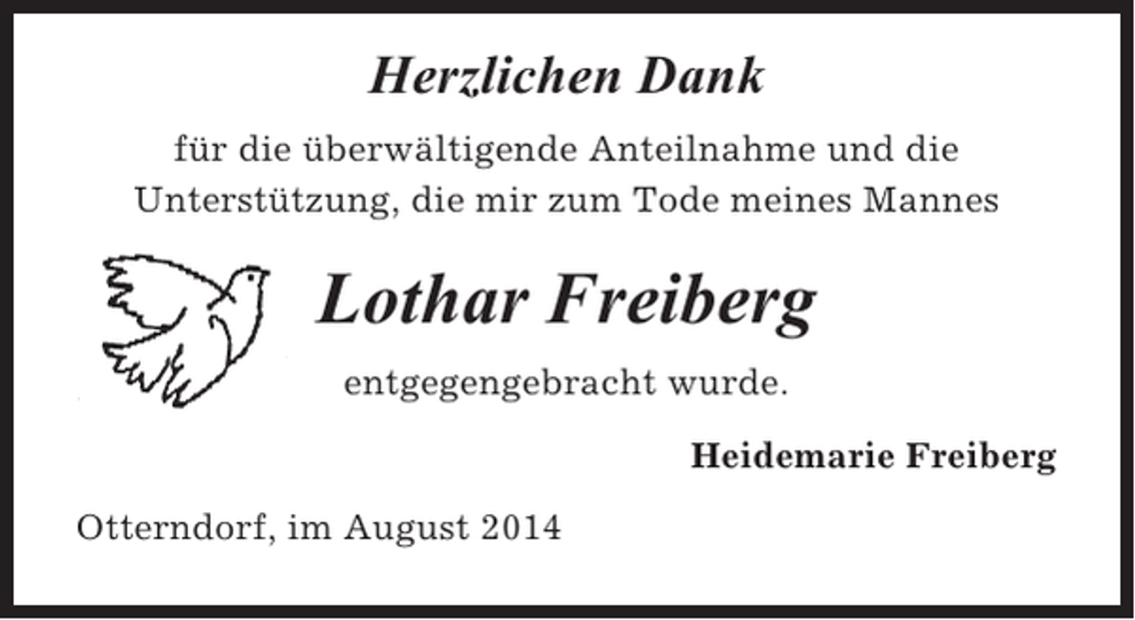 <p>Herzlichen Dank<br />für die überwältigende Anteilnahme und die<br />Unterstützung, die mir zum Tode meines Mannes</p><p>Lothar Freiberg<br />entgegengebracht wurde.<br />Heidemarie Freiberg<br />Otterndorf, im August 2014</p>