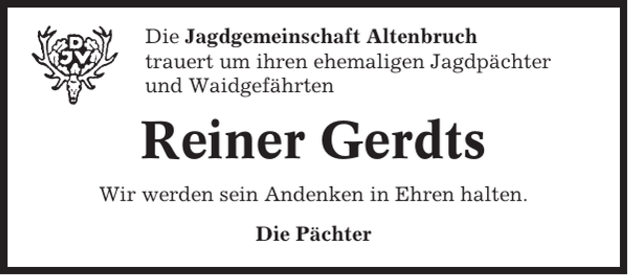 <p>Die Jagdgemeinschaft Altenbruch<br />trauert um ihren ehemaligen Jagdpächter<br />und Waidgefährten</p><p>Reiner Gerdts<br />Wir werden sein Andenken in Ehren halten.<br />Die Pächter</p>