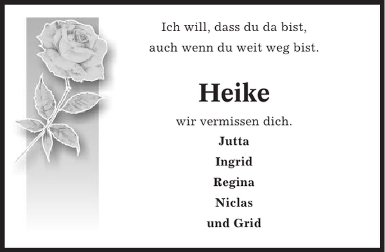 <p>Ich will, dass du da bist,<br />auch wenn du weit weg bist.</p><p>Heike<br />wir vermissen dich.<br />Jutta<br />Ingrid<br />Regina<br />Niclas<br />und Grid</p>