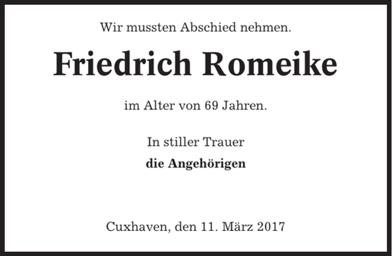 <p>Wir mussten Abschied nehmen.</p><p>Friedrich Romeike<br />im Alter von 69 Jahren.<br />In stiller Trauer<br />die Angehörigen</p><p>Cuxhaven, den 11. März 2017</p>