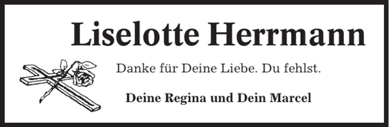 <p>Liselotte Herrmann<br />Danke für Deine Liebe. Du fehlst.<br />Deine Regina und Dein Marcel</p>
