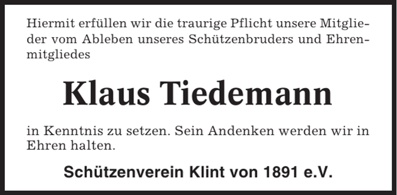 <p>Hiermit erfüllen wir die traurige Pflicht unsere Mitglieder vom Ableben unseres Schützenbruders und Ehrenmitgliedes</p><p>Klaus Tiedemann<br />in Kenntnis zu setzen. Sein Andenken werden wir in<br />Ehren halten.</p><p>Schützenverein Klint von 1891 e.V.</p>
