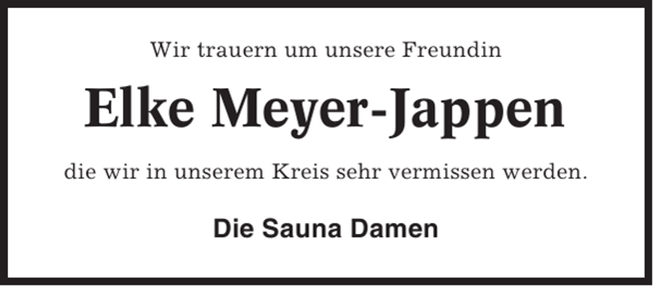 <p>Wir trauern um unsere Freundin</p><p>Elke Meyer-Jappen<br />die wir in unserem Kreis sehr vermissen werden.</p><p>Die Sauna Damen</p>