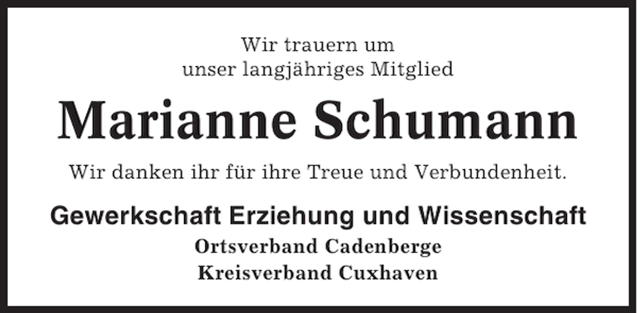 <p>Wir trauern um<br />unser langjähriges Mitglied</p><p>Marianne Schumann<br />Wir danken ihr für ihre Treue und Verbundenheit.</p><p>Gewerkschaft Erziehung und Wissenschaft<br />Ortsverband Cadenberge<br />Kreisverband Cuxhaven</p>