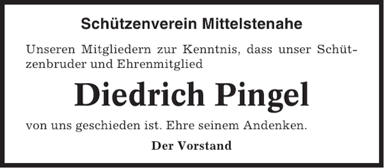<p>Schützenverein Mittelstenahe<br />Unseren Mitgliedern zur Kenntnis, dass unser Schützenbruder und Ehrenmitglied</p><p>Diedrich Pingel<br />von uns geschieden ist. Ehre seinem Andenken.<br />Der Vorstand</p>