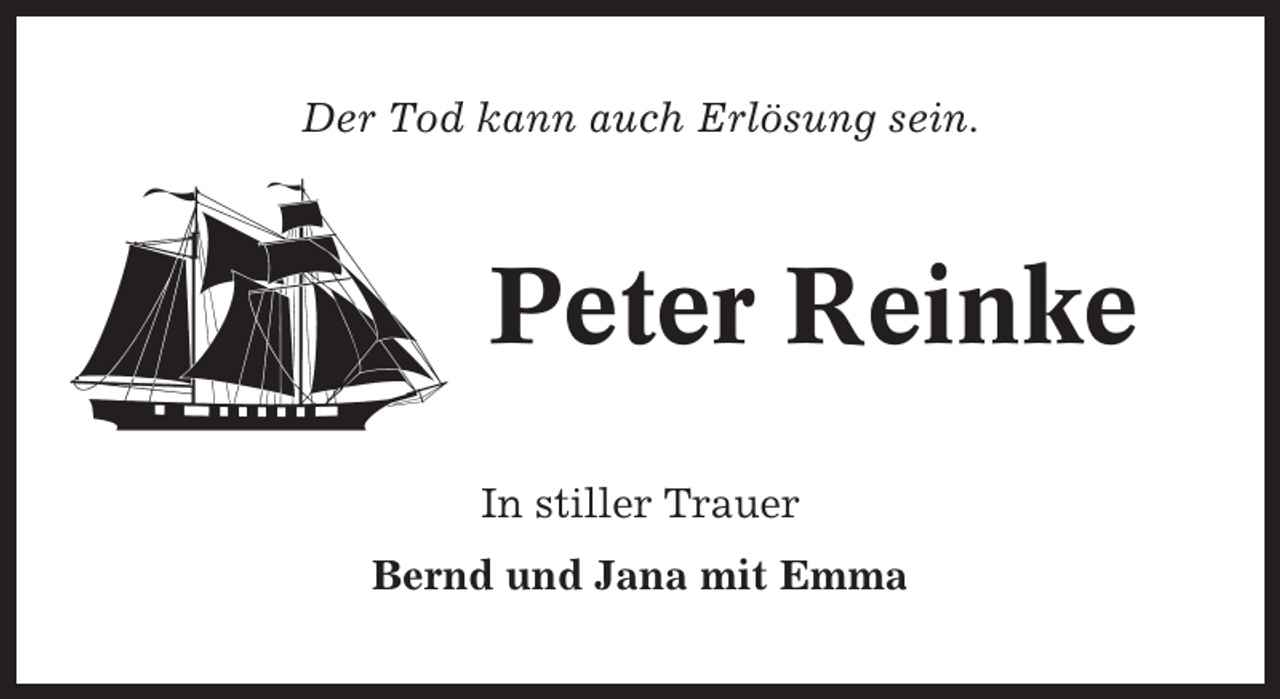 <p>Der Tod kann auch Erlösung sein.</p><p>Peter Reinke<br />In stiller Trauer<br />Bernd und Jana mit Emma</p>