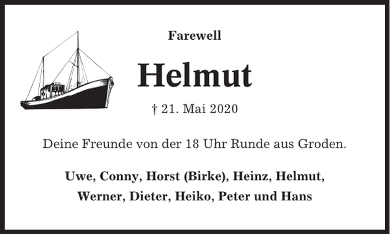 <p>Farewell</p><p>Helmut<br />† 21. Mai 2020<br />Deine Freunde von der 18 Uhr Runde aus Groden.<br />Uwe, Conny, Horst (Birke), Heinz, Helmut,<br />Werner, Dieter, Heiko, Peter und Hans</p>