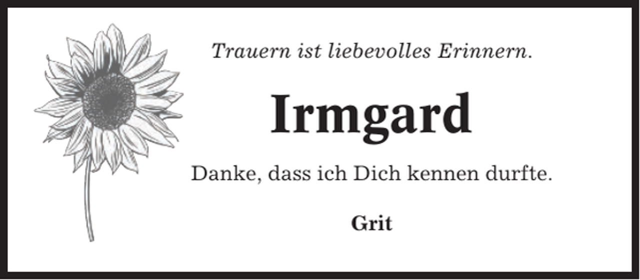 <p>Trauern ist liebevolles Erinnern.</p><p>Irmgard<br />Danke, dass ich Dich kennen durfte.<br />Grit</p>
