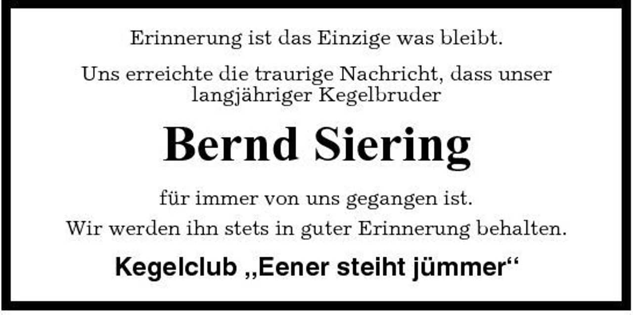 <p>Erinnerung ist das Einzige was bleibt. Uns erreichte die traurige Nachricht, dass unser langjähriger Kegelbruder</p><p>Bernd Siering<br />für immer von uns gegangen ist. Wir werden ihn stets in guter Erinnerung behalten.</p><p>Kegelclub „Eener steiht jümmer“</p>