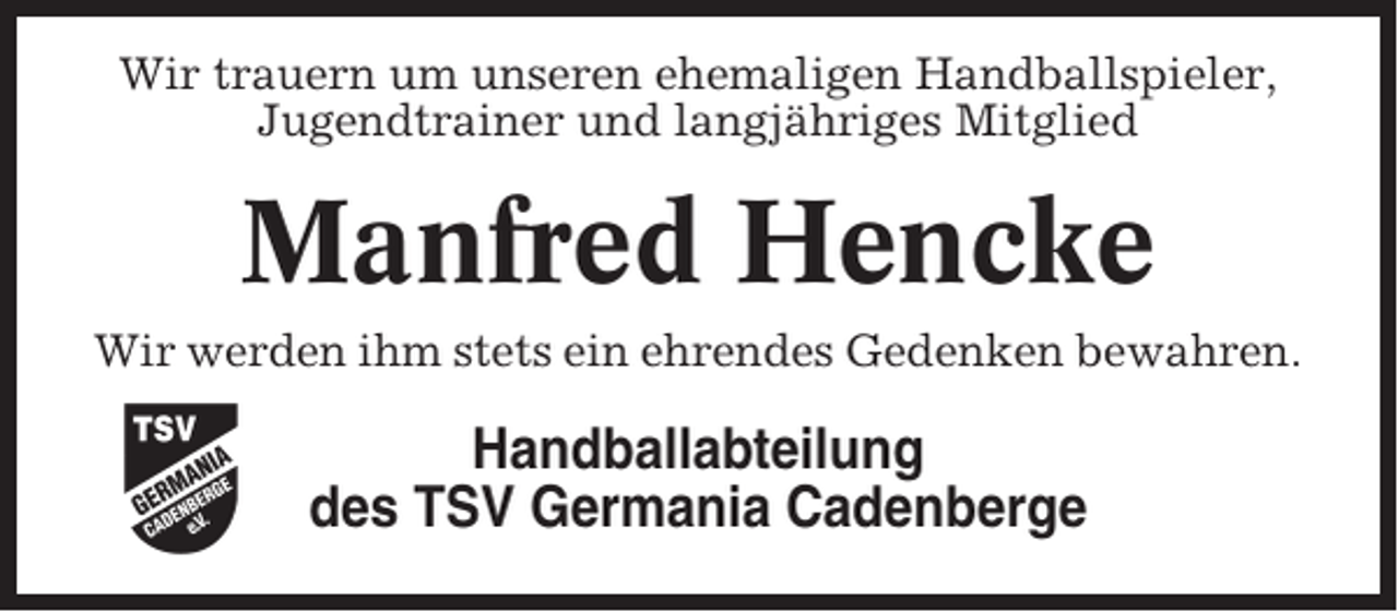 <p>Wir trauern um unseren ehemaligen Handballspieler,<br />Jugendtrainer und langjähriges Mitglied</p><p>Manfred Hencke<br />Wir werden ihm stets ein ehrendes Gedenken bewahren.</p><p>Handballabteilung<br />des TSV Germania Cadenberge</p>