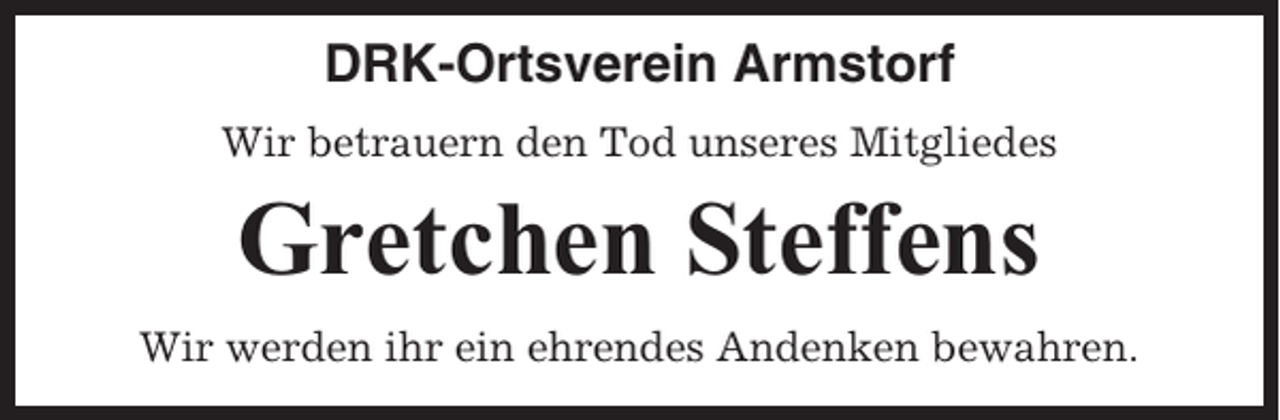 <p>DRK-Ortsverein Armstorf<br />Wir betrauern den Tod unseres Mitgliedes</p><p>Gretchen Steffens<br />Wir werden ihr ein ehrendes Andenken bewahren.</p>