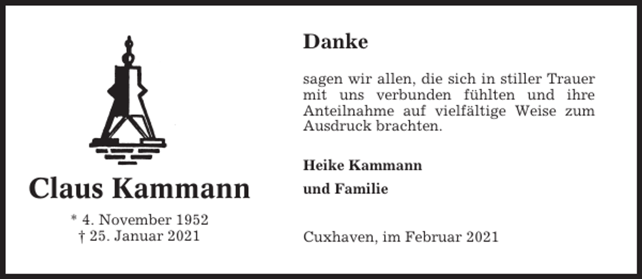 <p>Danke<br />sagen wir allen, die sich in stiller Trauer<br />mit uns verbunden fühlten und ihre<br />Anteilnahme auf vielfältige Weise zum<br />Ausdruck brachten.<br />Heike Kammann</p><p>Claus Kammann<br />* 4. November 1952<br />† 25. Januar 2021</p><p>und Familie<br />Cuxhaven, im Februar 2021</p>