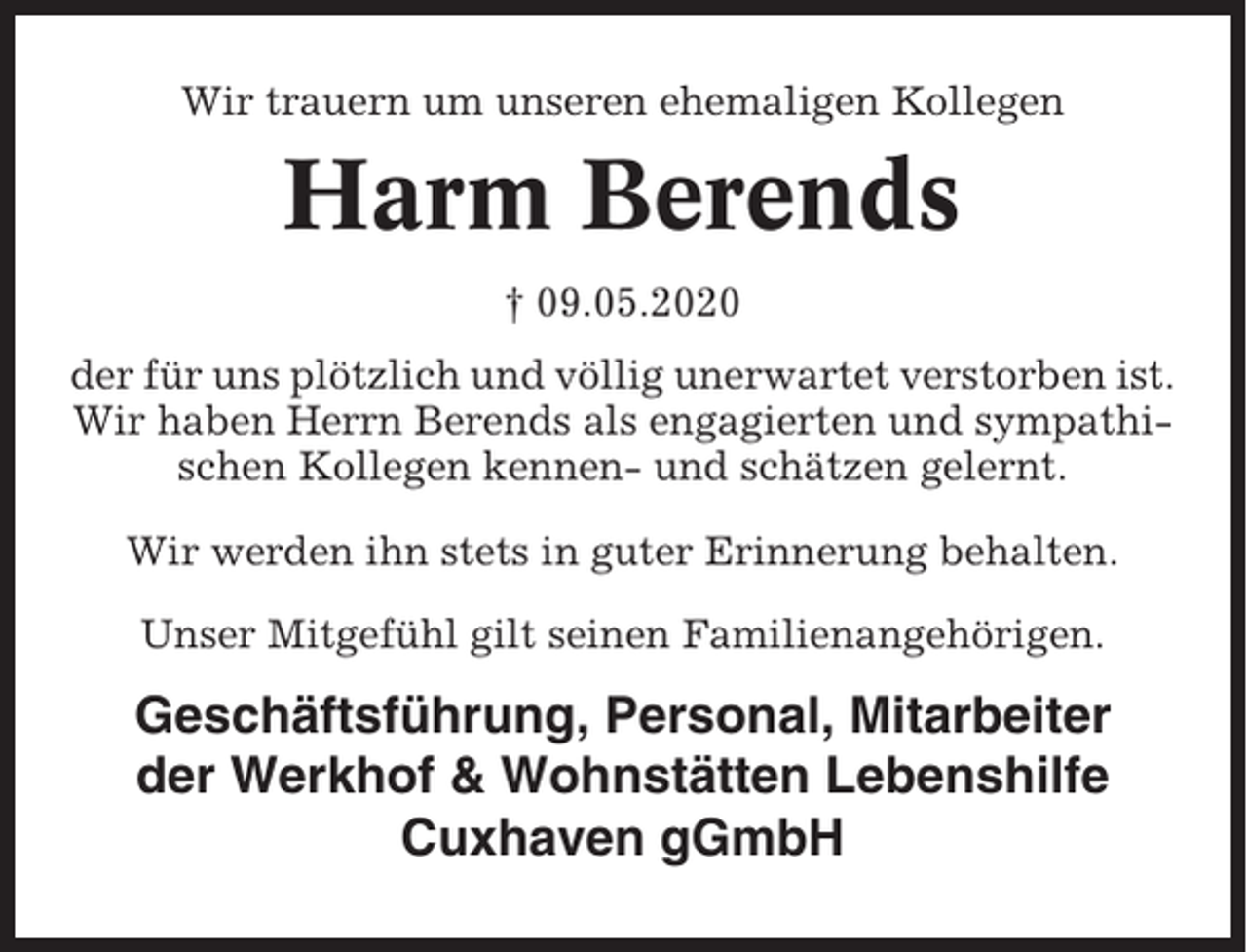 <p>Wir trauern um unseren ehemaligen Kollegen</p><p>Harm Berends<br />† 09.05.2020<br />der für uns plötzlich und völlig unerwartet verstorben ist.<br />Wir haben Herrn Berends als engagierten und sympathischen Kollegen kennen- und schätzen gelernt.<br />Wir werden ihn stets in guter Erinnerung behalten.<br />Unser Mitgefühl gilt seinen Familienangehörigen.</p><p>Geschäftsführung, Personal, Mitarbeiter<br />der Werkhof &amp; Wohnstätten Lebenshilfe<br />Cuxhaven gGmbH</p>