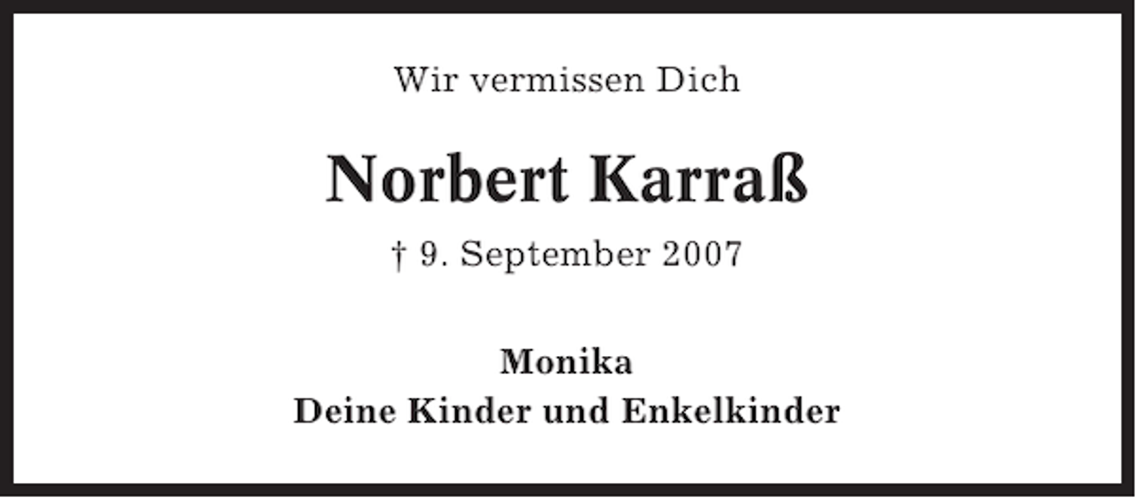 <p>Wir vermissen Dich</p><p>Norbert Karraß<br />† 9. September 2007<br />Monika<br />Deine Kinder und Enkelkinder</p>