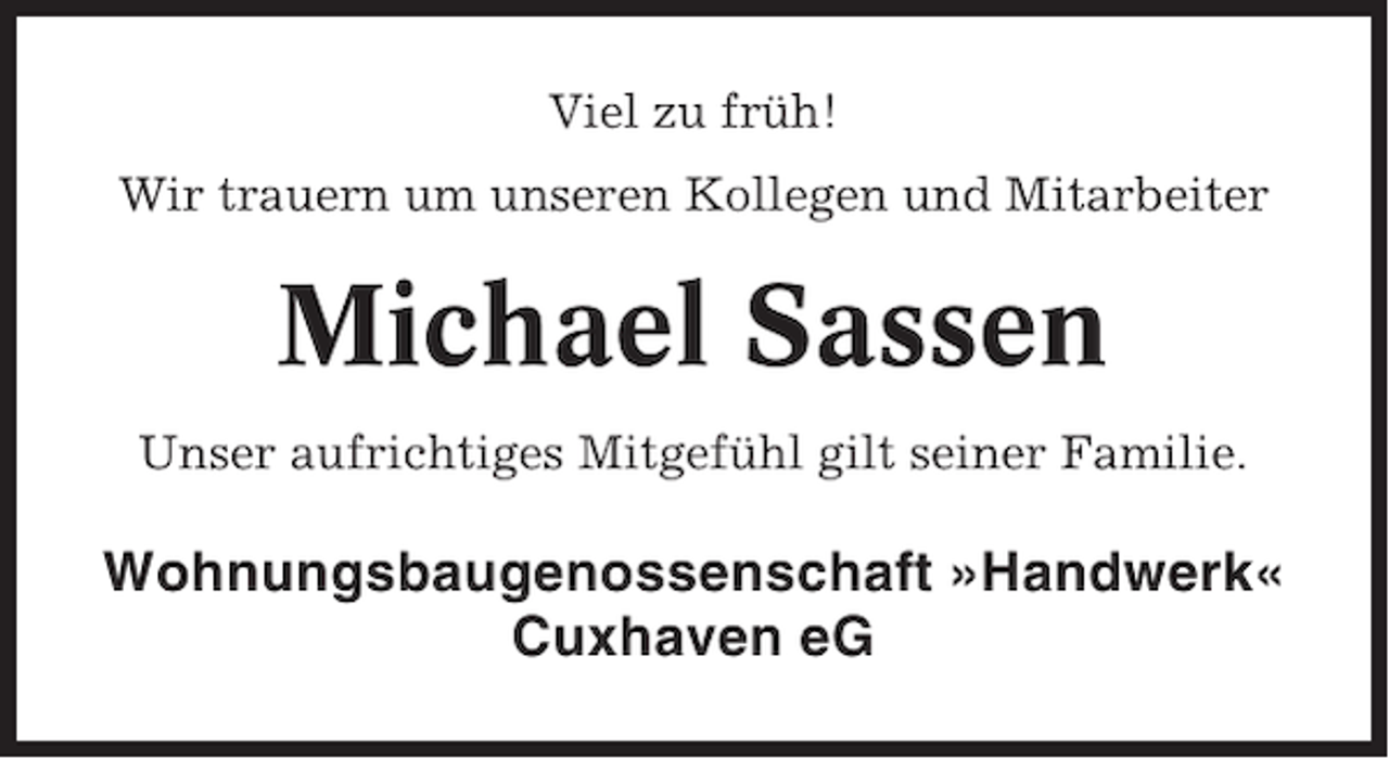 <p>Viel zu früh!<br />Wir trauern um unseren Kollegen und Mitarbeiter</p>
<p>Michael Sassen<br />Unser aufrichtiges Mitgefühl gilt seiner Familie.</p>
<p>Wohnungsbaugenossenschaft »Handwerk«<br />Cuxhaven eG</p>