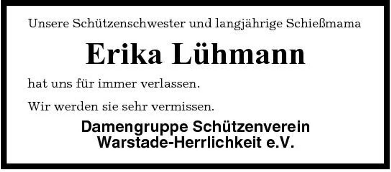 <p>Unsere Schützenschwester und langjährige Schießmama</p><p>Erika Lühmann<br />hat uns für immer verlassen. Wir werden sie sehr vermissen.</p><p>Damengruppe Schützenverein Warstade-Herrlichkeit e.V.</p>