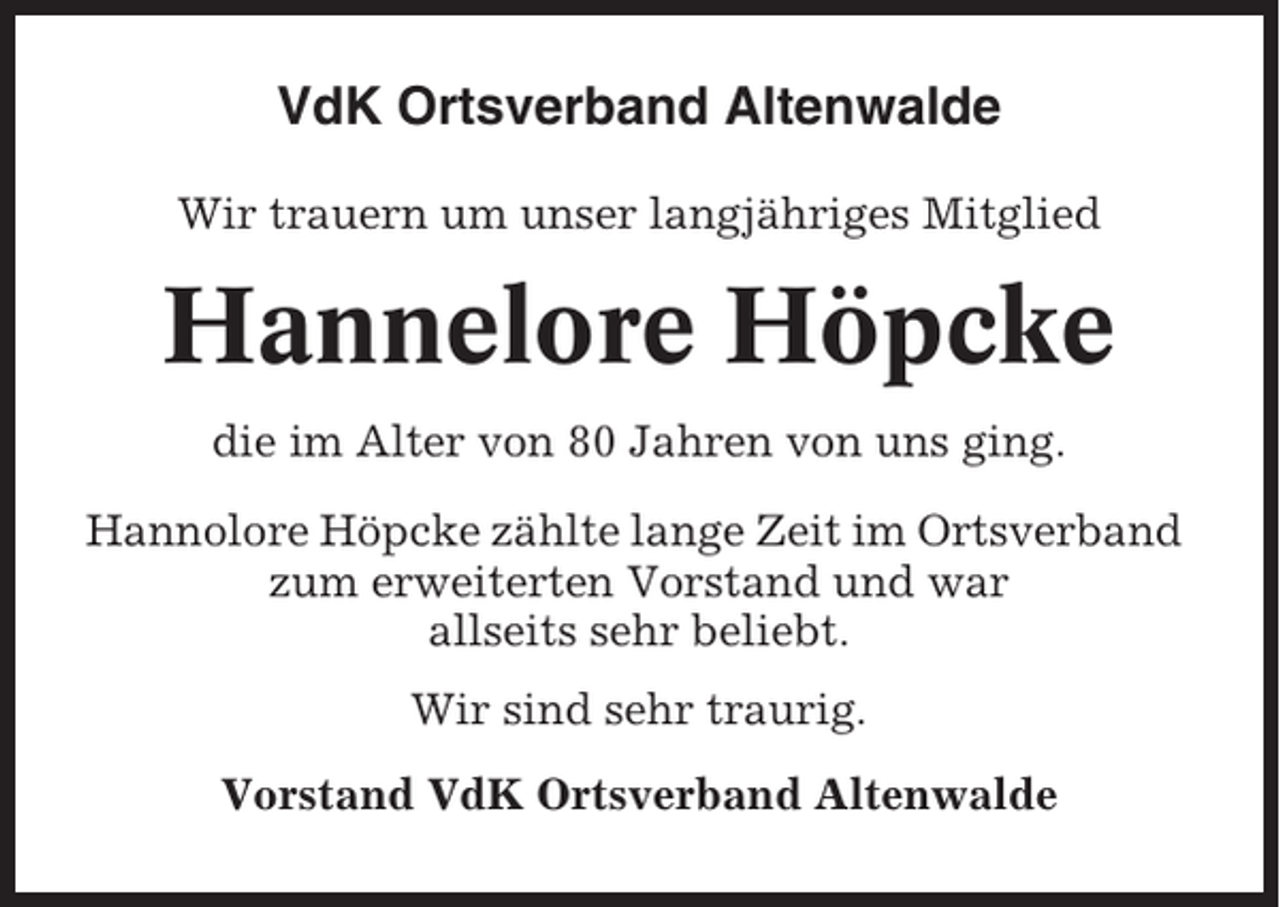 <p>VdK Ortsverband Altenwalde<br />Wir trauern um unser langjähriges Mitglied</p><p>Hannelore Höpcke<br />die im Alter von 80 Jahren von uns ging.<br />Hannolore Höpcke zählte lange Zeit im Ortsverband<br />zum erweiterten Vorstand und war<br />allseits sehr beliebt.<br />Wir sind sehr traurig.<br />Vorstand VdK Ortsverband Altenwalde</p>