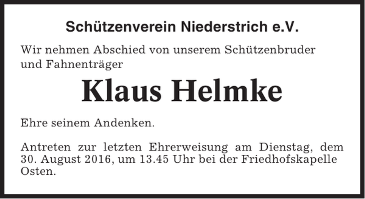 <p>Schützenverein Niederstrich e.V.<br />Wir nehmen Abschied von unserem Schützenbruder<br />und Fahnenträger</p><p>Klaus Helmke<br />Ehre seinem Andenken.<br />Antreten zur letzten Ehrerweisung am Dienstag, dem<br />30. August 2016, um 13.45 Uhr bei der Friedhofskapelle<br />Osten.</p>