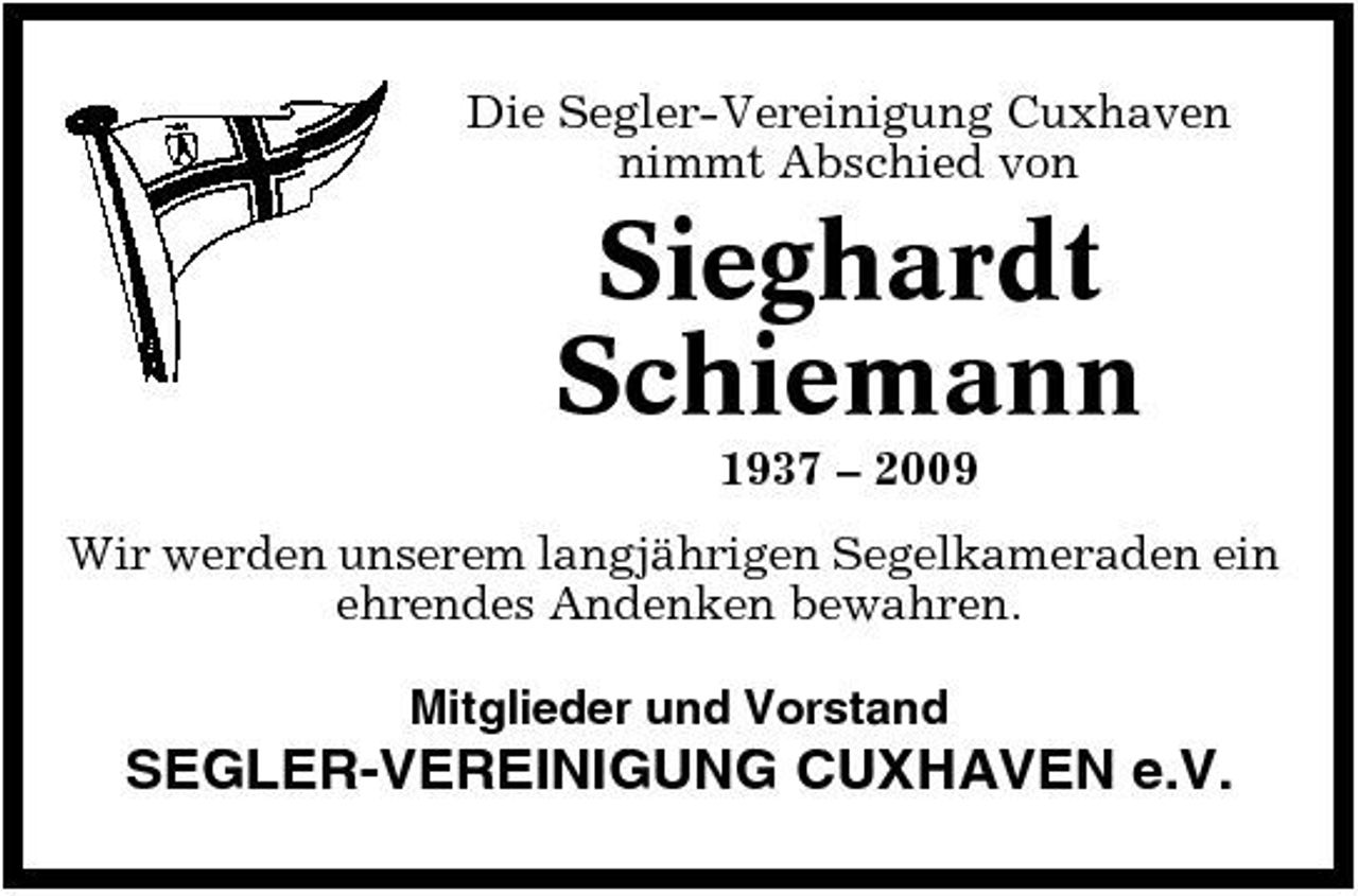 <p>Die Segler-Vereinigung Cuxhaven nimmt Abschied von</p><p>Sieghardt Schiemann<br />1937 – 2009 Wir werden unserem langjährigen Segelkameraden ein ehrendes Andenken bewahren. Mitglieder und Vorstand</p><p>SEGLER-VEREINIGUNG CUXHAVEN e.V.</p>