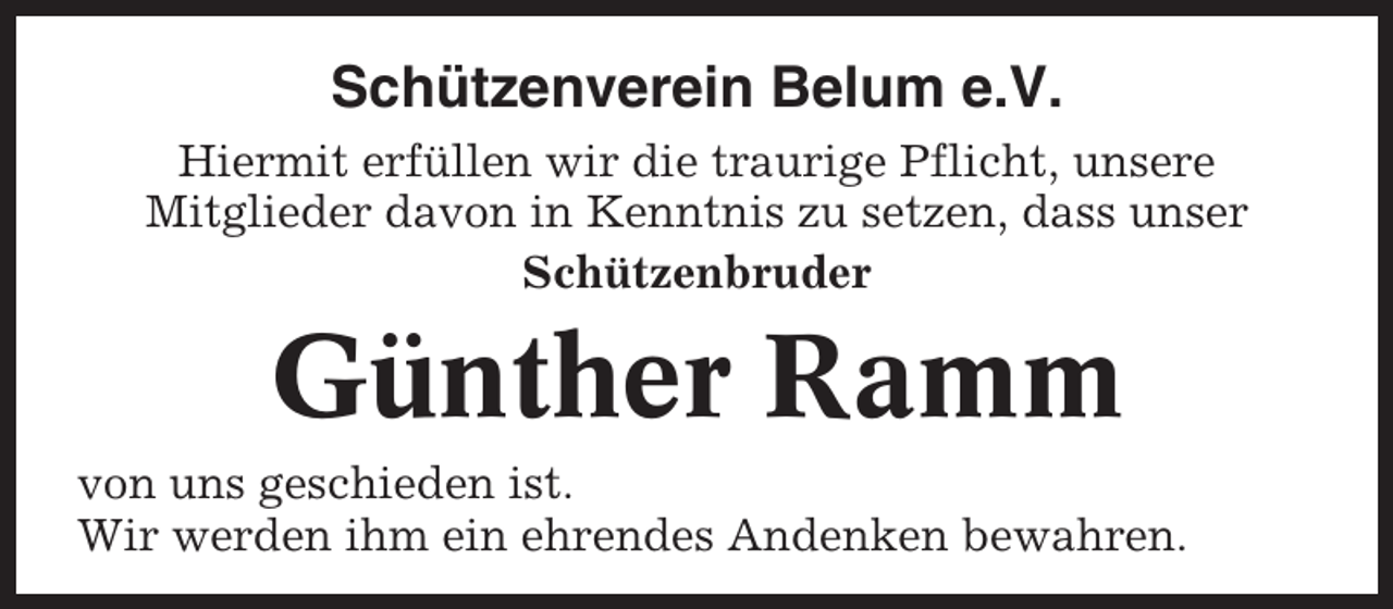 <p>Schützenverein Belum e.V.<br />Hiermit erfüllen wir die traurige Pflicht, unsere<br />Mitglieder davon in Kenntnis zu setzen, dass unser<br />Schützenbruder</p><p>Günther Ramm<br />von uns geschieden ist.<br />Wir werden ihm ein ehrendes Andenken bewahren.</p>