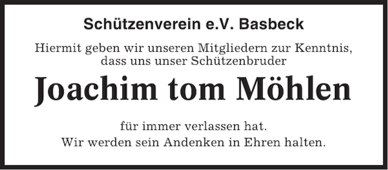 <p>Schützenverein e.V. Basbeck<br />Hiermit geben wir unseren Mitgliedern zur Kenntnis,<br />dass uns unser Schützenbruder</p><p>Joachim tom Möhlen<br />für immer verlassen hat.<br />Wir werden sein Andenken in Ehren halten.</p>
