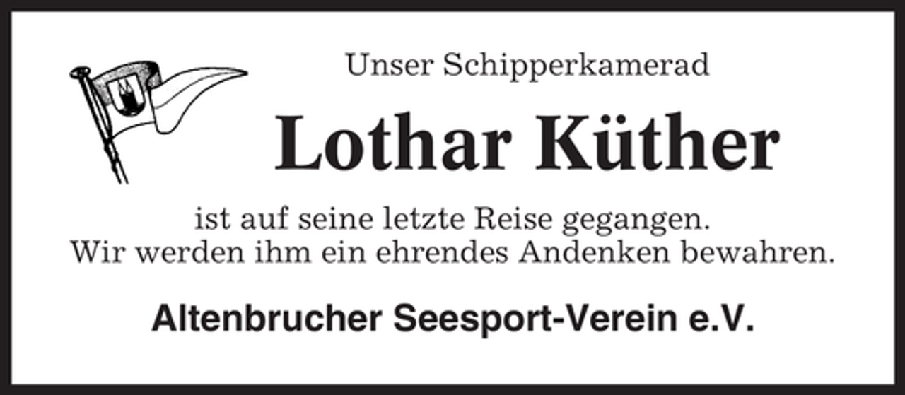 <p>Unser Schipperkamerad</p><p>Lothar Küther<br />ist auf seine letzte Reise gegangen.<br />Wir werden ihm ein ehrendes Andenken bewahren.</p><p>Altenbrucher Seesport-Verein e.V.</p>