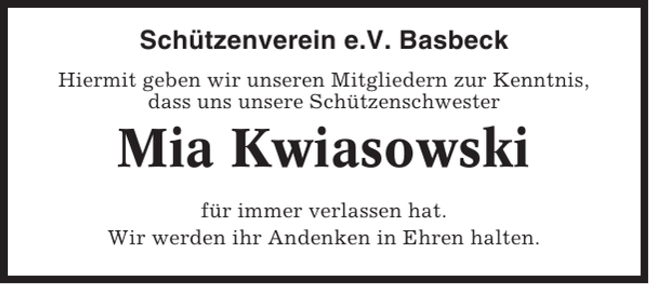 <p>Schützenverein e.V. Basbeck<br />Hiermit geben wir unseren Mitgliedern zur Kenntnis,<br />dass uns unsere Schützenschwester</p><p>Mia Kwiasowski<br />für immer verlassen hat.<br />Wir werden ihr Andenken in Ehren halten.</p>