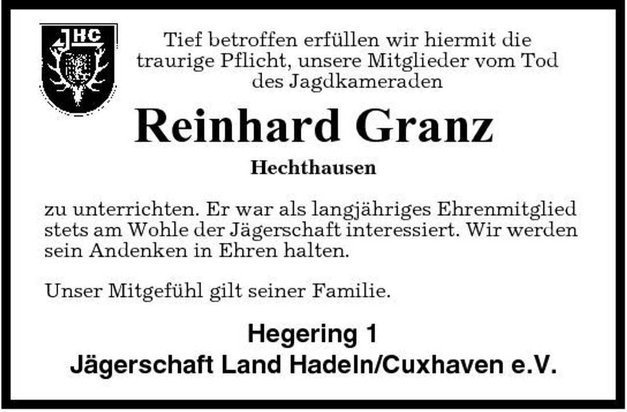 <p>Tief betroffen erfüllen wir hiermit die traurige Pflicht, unsere Mitglieder vom Tod des Jagdkameraden</p><p>Reinhard Granz<br />Hechthausen zu unterrichten. Er war als langjähriges Ehrenmitglied stets am Wohle der Jägerschaft interessiert. Wir werden sein Andenken in Ehren halten. Unser Mitgefühl gilt seiner Familie.</p><p>Hegering 1 Jägerschaft Land Hadeln/Cuxhaven e.V.</p>