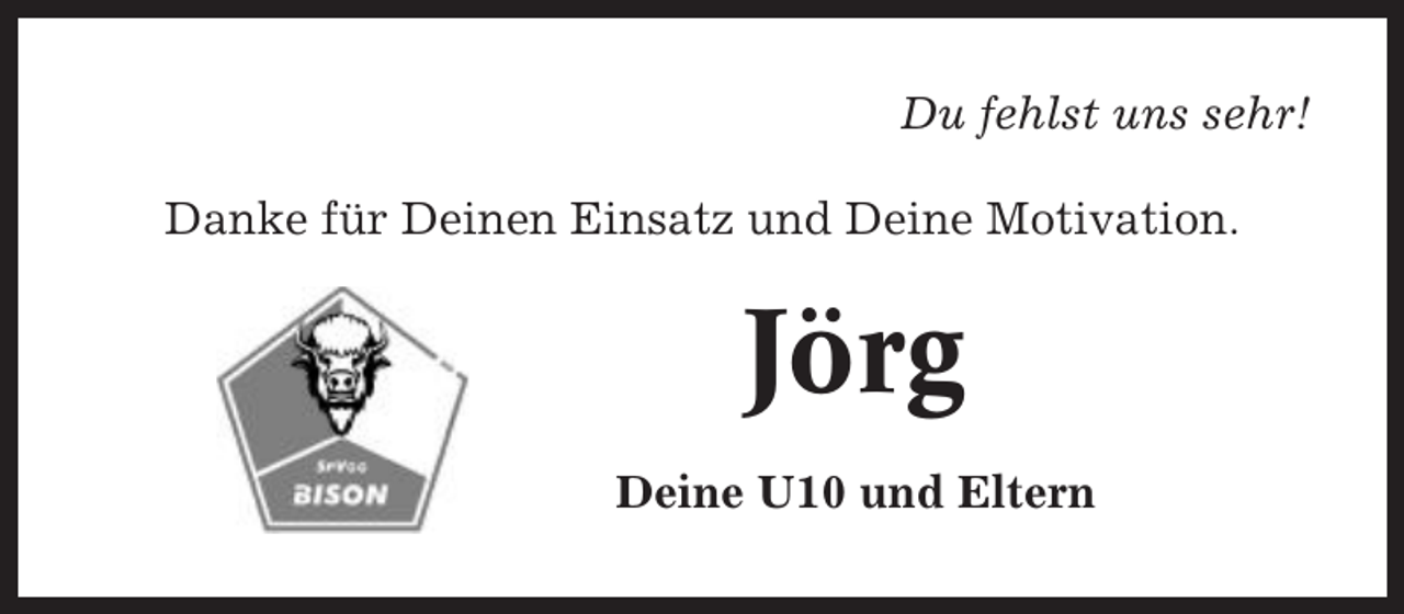 <p>Du fehlst uns sehr!<br />Danke für Deinen Einsatz und Deine Motivation.</p><p>Jörg<br />Deine U10 und Eltern</p>