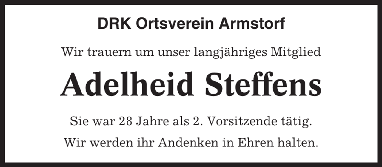 <p>DRK Ortsverein Armstorf<br />Wir trauern um unser langjähriges Mitglied</p><p>Adelheid Steffens<br />Sie war 28 Jahre als 2. Vorsitzende tätig.<br />Wir werden ihr Andenken in Ehren halten.</p>