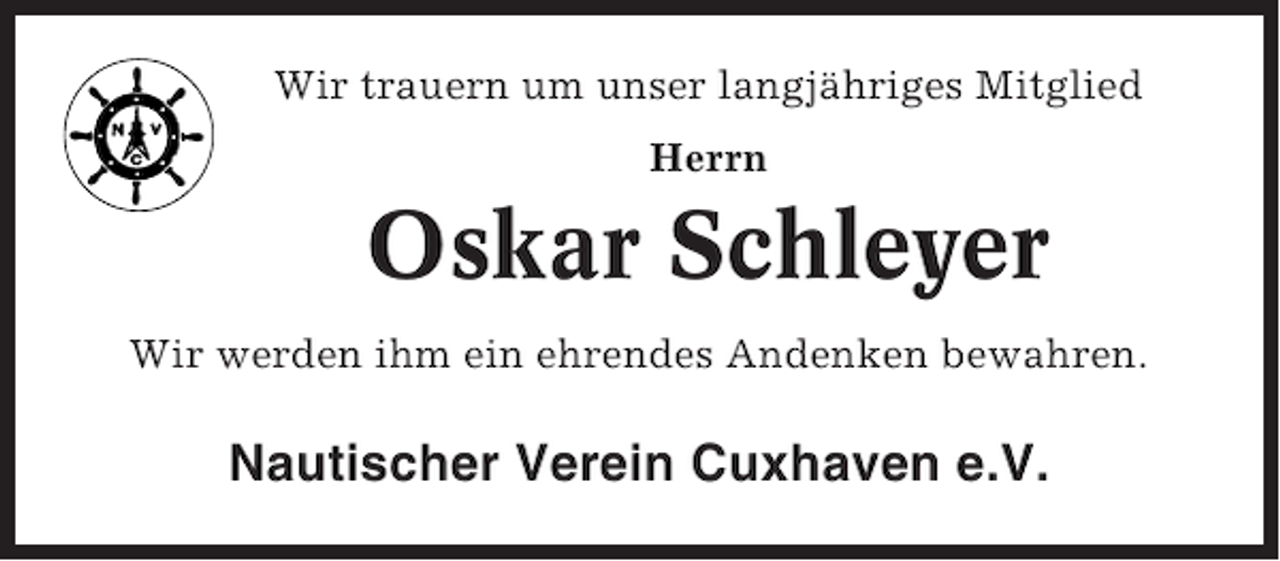 <p>Wir trauern um unser langjähriges Mitglied<br />Herrn</p><p>Oskar Schleyer<br />Wir werden ihm ein ehrendes Andenken bewahren.</p><p>Nautischer Verein Cuxhaven e.V.</p>