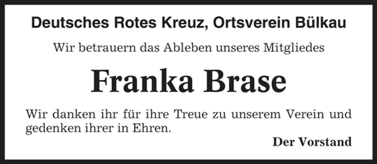 <p>Deutsches Rotes Kreuz, Ortsverein Bülkau<br />Wir betrauern das Ableben unseres Mitgliedes</p><p>Franka Brase<br />Wir danken ihr für ihre Treue zu unserem Verein und gedenken ihrer in Ehren. Der Vorstand</p>