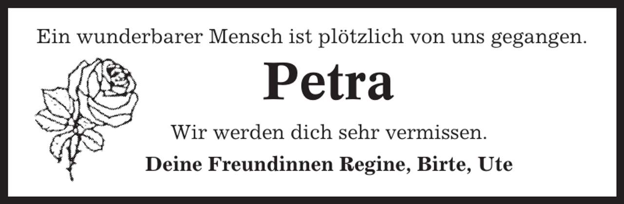 <p>Ein wunderbarer Mensch ist plötzlich von uns gegangen.</p><p>Petra<br />Wir werden dich sehr vermissen.<br />Deine Freundinnen Regine, Birte, Ute</p>