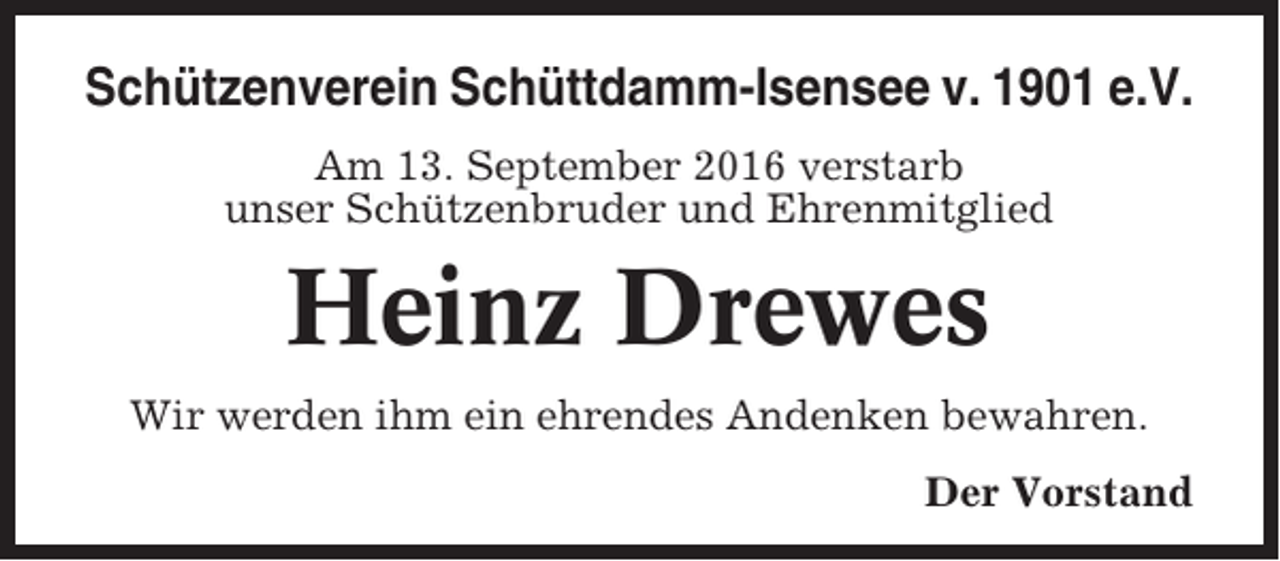 <p>Schützenverein Schüttdamm-Isensee v. 1901 e.V.<br />Am 13. September 2016 verstarb<br />unser Schützenbruder und Ehrenmitglied</p><p>Heinz Drewes<br />Wir werden ihm ein ehrendes Andenken bewahren.<br />Der Vorstand</p>