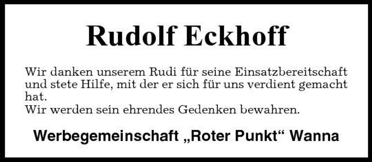 <p>Rudolf Eckhoff<br />Wir danken unserem Rudi für seine Einsatzbereitschaft und stete Hilfe, mit der er sich für uns verdient gemacht hat. Wir werden sein ehrendes Gedenken bewahren.</p><p>Werbegemeinschaft „Roter Punkt“ Wanna</p>