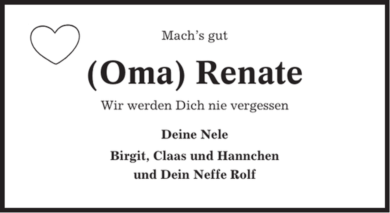 <p>Mach’s gut</p><p>(Oma) Renate<br />Wir werden Dich nie vergessen<br />Deine Nele<br />Birgit, Claas und Hannchen<br />und Dein Neffe Rolf</p>