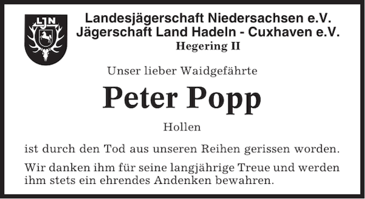 <p>Landesjägerschaft Niedersachsen e.V.<br />Jägerschaft Land Hadeln - Cuxhaven e.V.<br />Hegering II<br />Unser lieber Waidgefährte</p><p>Peter Popp<br />Hollen<br />ist durch den Tod aus unseren Reihen gerissen worden.<br />Wir danken ihm für seine langjährige Treue und werden<br />ihm stets ein ehrendes Andenken bewahren.</p>