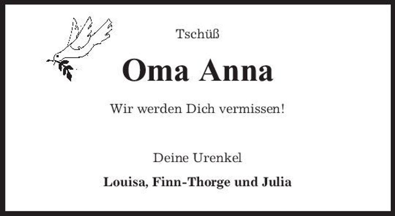 <p>Tschüß</p><p>Oma Anna<br />Wir werden Dich vermissen! Deine Urenkel Louisa, Finn-Thorge und Julia</p>