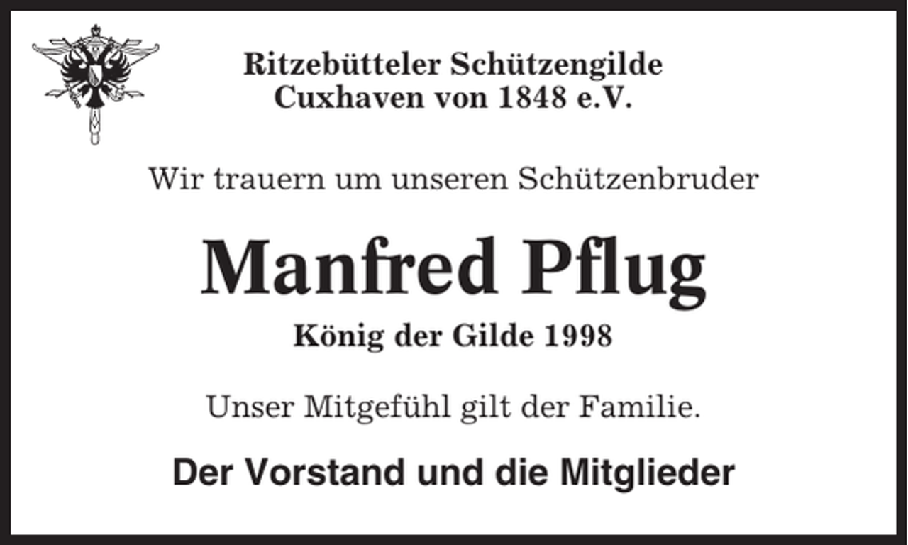 <p>Ritzebütteler Schützengilde<br />Cuxhaven von 1848 e.V.<br />Wir trauern um unseren Schützenbruder</p><p>Manfred Pflug<br />König der Gilde 1998<br />Unser Mitgefühl gilt der Familie.</p><p>Der Vorstand und die Mitglieder</p>
