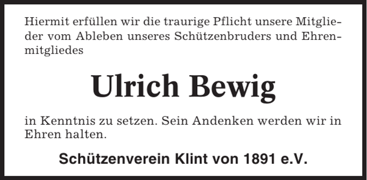 <p>Hiermit erfüllen wir die traurige Pflicht unsere Mitglieder vom Ableben unseres Schützenbruders und Ehrenmitgliedes</p><p>Ulrich Bewig<br />in Kenntnis zu setzen. Sein Andenken werden wir in<br />Ehren halten.</p><p>Schützenverein Klint von 1891 e.V.</p>