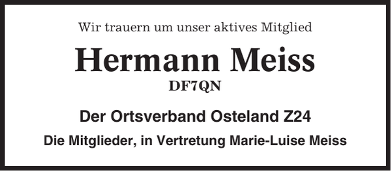 <p>Wir trauern um unser aktives Mitglied</p><p>Hermann Meiss<br />DF7QN</p><p>Der Ortsverband Osteland Z24<br />Die Mitglieder, in Vertretung Marie-Luise Meiss</p>